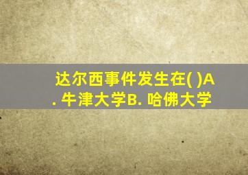 达尔西事件发生在( )A. 牛津大学B. 哈佛大学